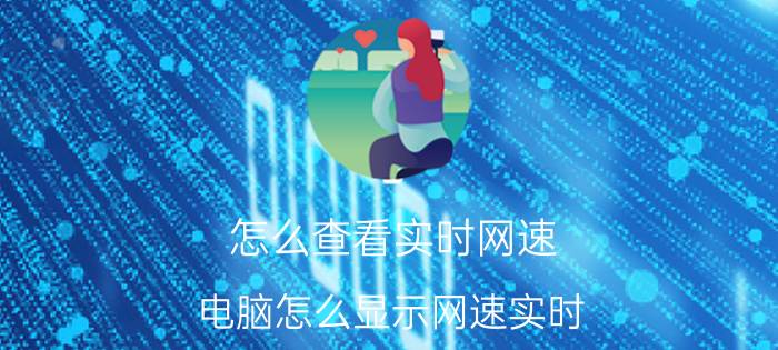 怎么查看实时网速 电脑怎么显示网速实时？